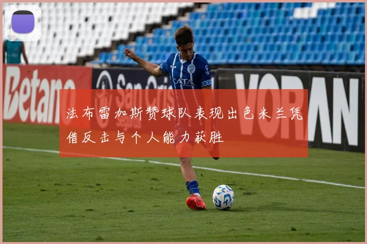 法布雷加斯赞球队表现出色米兰凭借反击与个人能力获胜