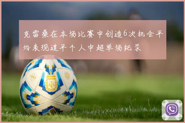 克雷桑在本场比赛中创造6次机会平均表现追平个人中超单场纪录
