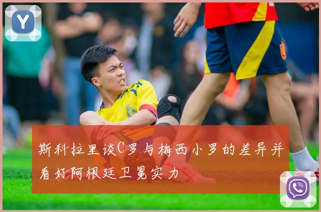 斯科拉里谈C罗与梅西小罗的差异并看好阿根廷卫冕实力