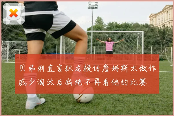 贝弗利直言狄龙模仿詹姆斯太做作威少淘汰后我绝不再看他的比赛